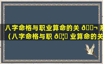 八字命格与职业算命的关 🐬 系（八字命格与职 🦉 业算命的关系是什么）